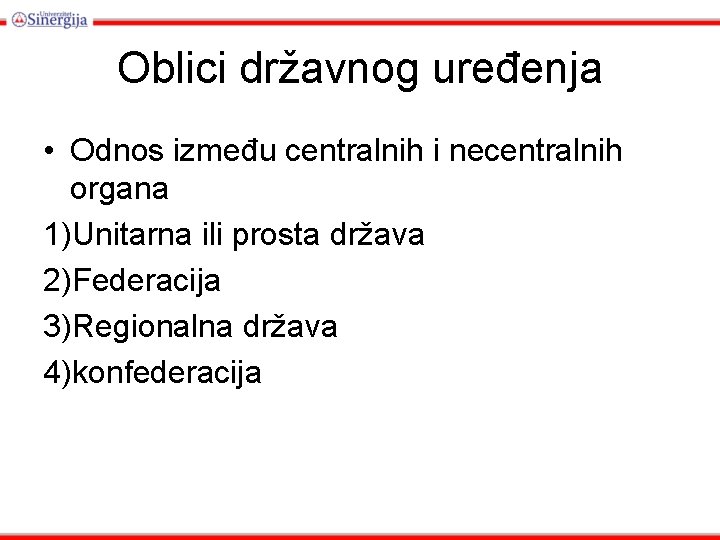 Oblici državnog uređenja • Odnos između centralnih i necentralnih organa 1)Unitarna ili prosta država Oblici državnog uređenja • Odnos između centralnih i necentralnih organa 1)Unitarna ili prosta država
