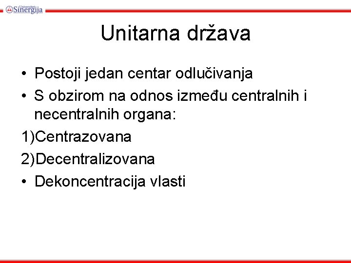 Unitarna država • Postoji jedan centar odlučivanja • S obzirom na odnos između centralnih