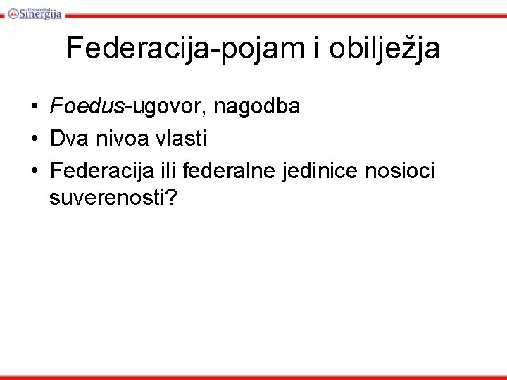 Federacija-pojam i obilježja • Foedus-ugovor, nagodba • Dva nivoa vlasti • Federacija ili federalne Federacija-pojam i obilježja • Foedus-ugovor, nagodba • Dva nivoa vlasti • Federacija ili federalne