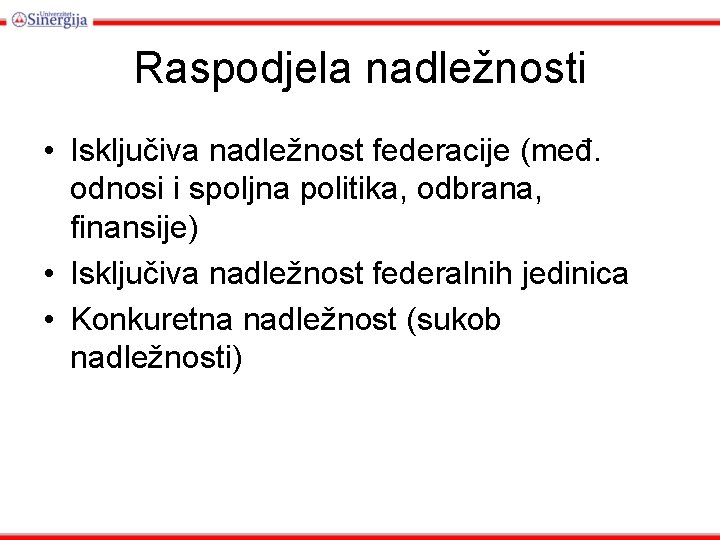 Raspodjela nadležnosti • Isključiva nadležnost federacije (međ. odnosi i spoljna politika, odbrana, finansije) •