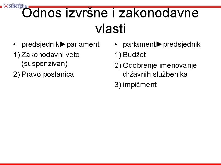 Odnos izvršne i zakonodavne vlasti • predsjednik►parlament 1) Zakonodavni veto (suspenzivan) 2) Pravo poslanica Odnos izvršne i zakonodavne vlasti • predsjednik►parlament 1) Zakonodavni veto (suspenzivan) 2) Pravo poslanica