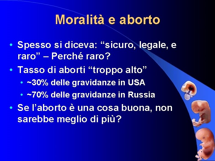 Moralità e aborto • Spesso si diceva: “sicuro, legale, e raro” – Perché raro?