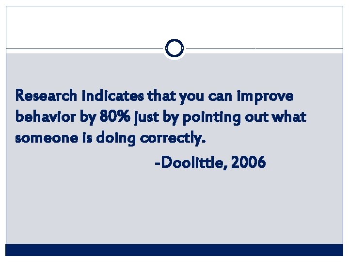 Research indicates that you can improve behavior by 80% just by pointing out what