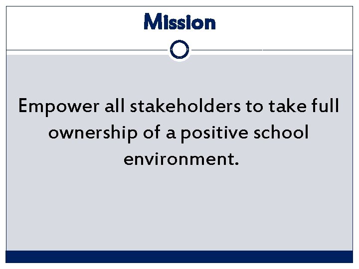 Mission Empower all stakeholders to take full ownership of a positive school environment. 