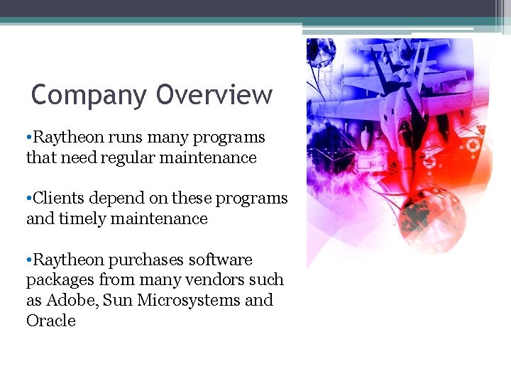 Company Overview • Raytheon runs many programs that need regular maintenance • Clients depend