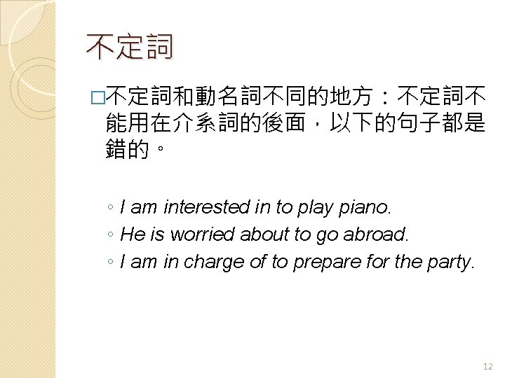 不定詞 �不定詞和動名詞不同的地方：不定詞不 能用在介系詞的後面，以下的句子都是 錯的。 ◦ I am interested in to play piano. ◦ He