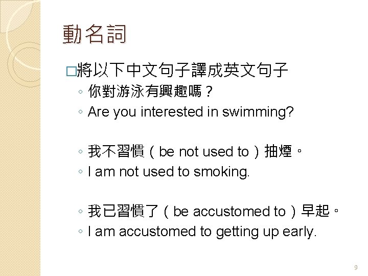 動名詞 �將以下中文句子譯成英文句子 ◦ 你對游泳有興趣嗎？ ◦ Are you interested in swimming? ◦ 我不習慣（be not used