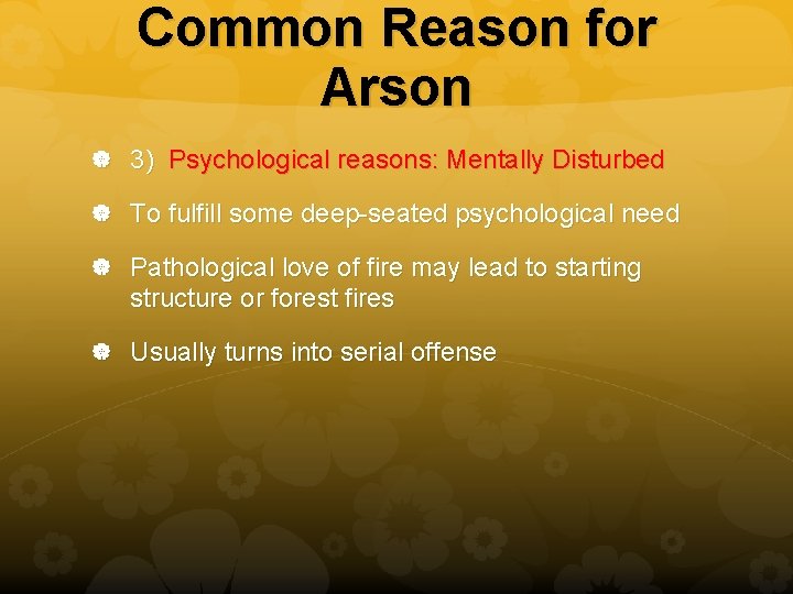 Common Reason for Arson 3) Psychological reasons: Mentally Disturbed To fulfill some deep-seated psychological