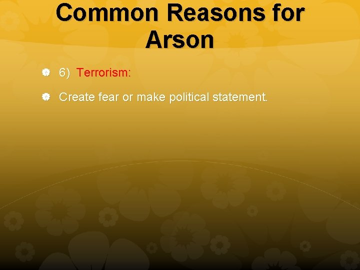 Common Reasons for Arson 6) Terrorism: Create fear or make political statement. 