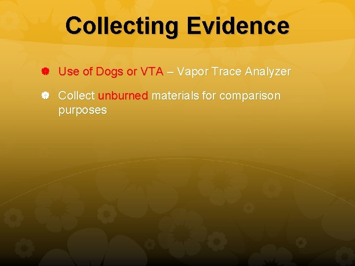 Collecting Evidence Use of Dogs or VTA – Vapor Trace Analyzer Collect unburned materials