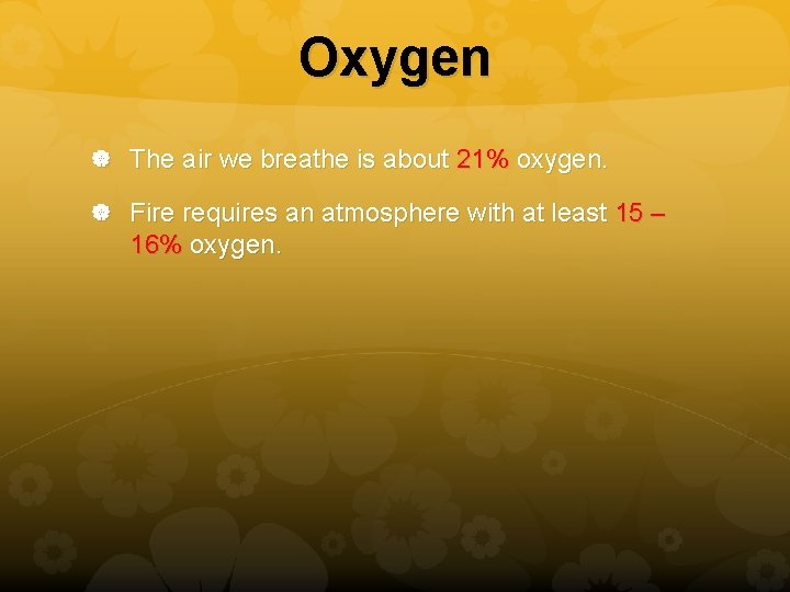 Oxygen The air we breathe is about 21% oxygen. Fire requires an atmosphere with