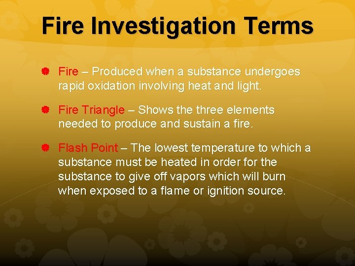 Fire Investigation Terms Fire – Produced when a substance undergoes rapid oxidation involving heat