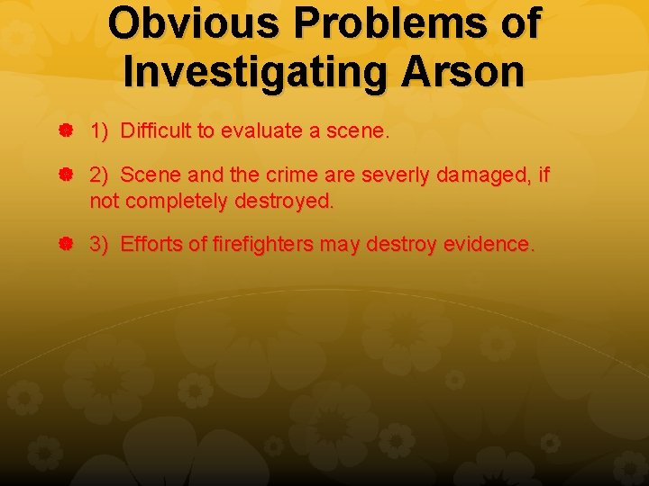 Obvious Problems of Investigating Arson 1) Difficult to evaluate a scene. 2) Scene and