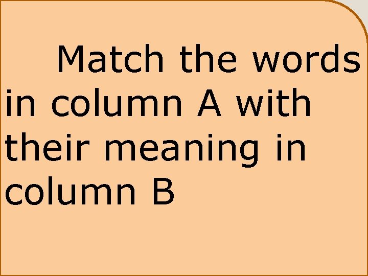 Match the words in column A with their meaning in column B 