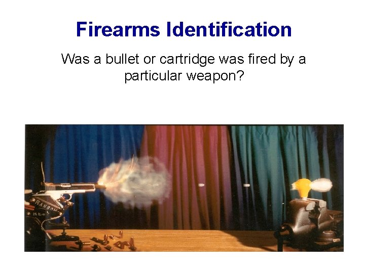 Firearms Identification Was a bullet or cartridge was fired by a particular weapon? Firearms Identification Was a bullet or cartridge was fired by a particular weapon?