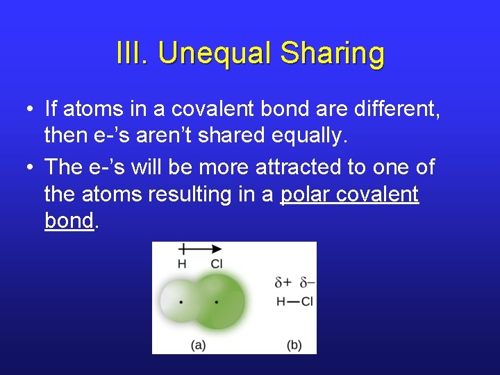 III. Unequal Sharing • If atoms in a covalent bond are different, then e-’s