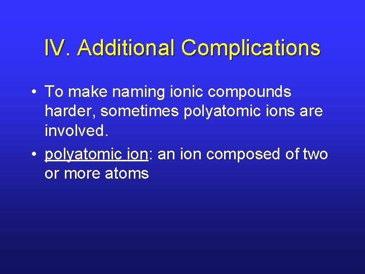 IV. Additional Complications • To make naming ionic compounds harder, sometimes polyatomic ions are