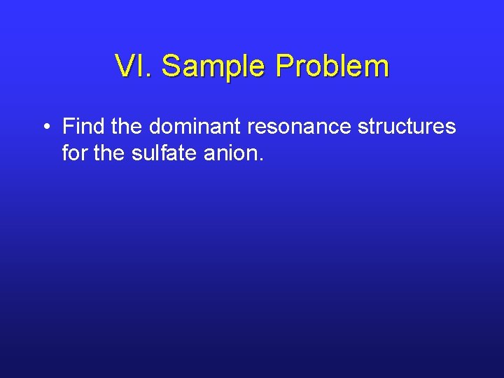 VI. Sample Problem • Find the dominant resonance structures for the sulfate anion. 