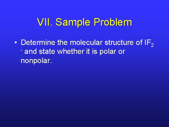 VII. Sample Problem • Determine the molecular structure of IF 2 - and state