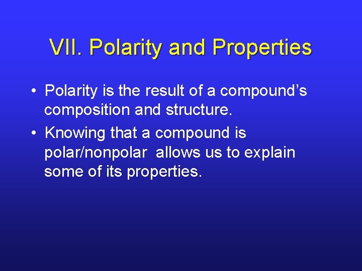 VII. Polarity and Properties • Polarity is the result of a compound’s composition and