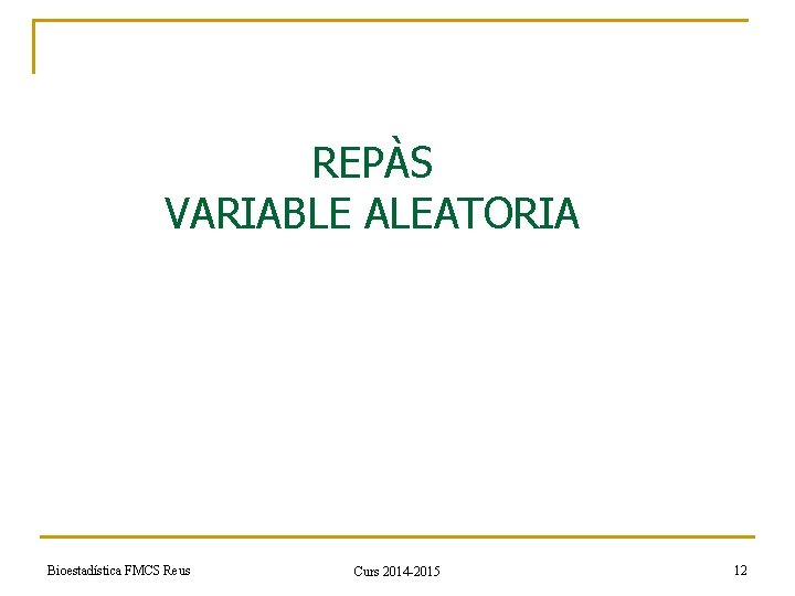 REPÀS VARIABLE ALEATORIA Bioestadística FMCS Reus Curs 2014 -2015 12 