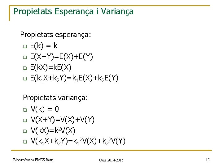 Propietats Esperança i Variança Propietats esperança: q q E(k) = k E(X+Y)=E(X)+E(Y) E(k. X)=k.