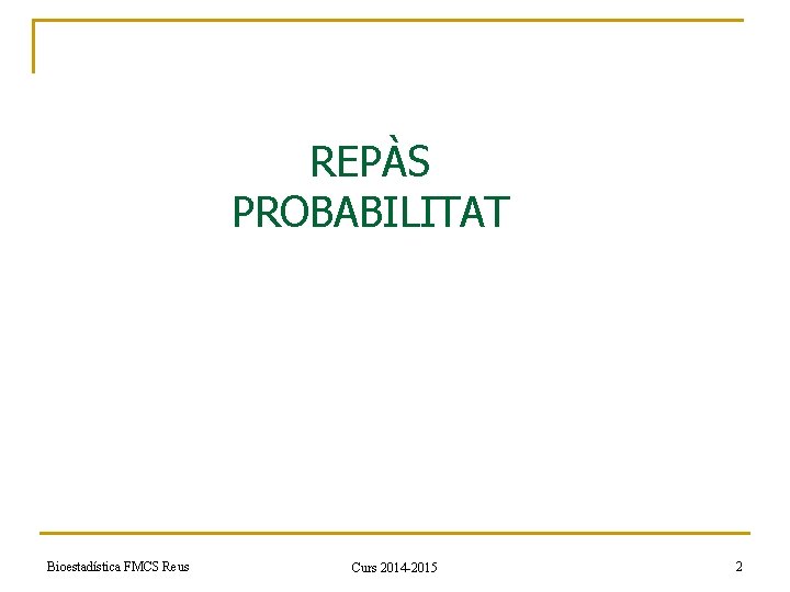 REPÀS PROBABILITAT Bioestadística FMCS Reus Curs 2014 -2015 2 