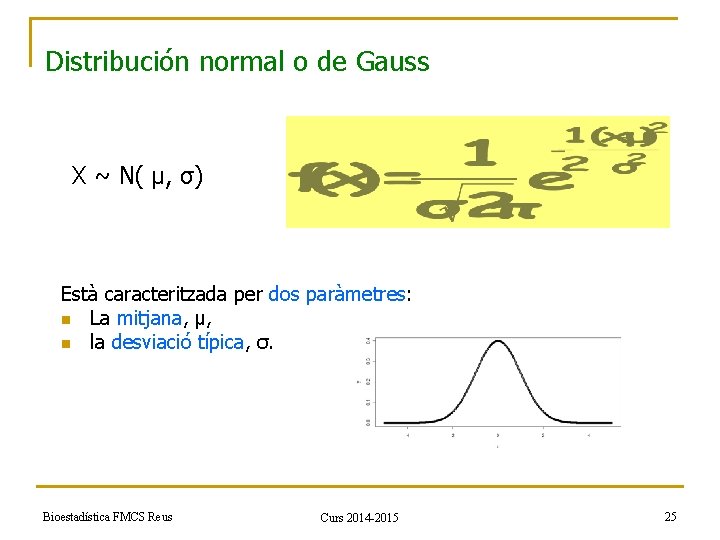 Distribución normal o de Gauss X ~ N( µ, σ) Està caracteritzada per dos