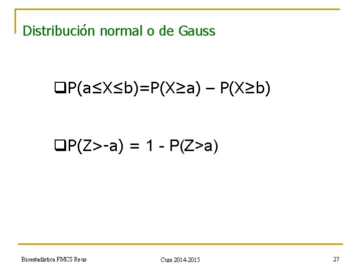 Distribución normal o de Gauss q. P(a≤X≤b)=P(X≥a) – P(X≥b) q. P(Z>-a) = 1 -