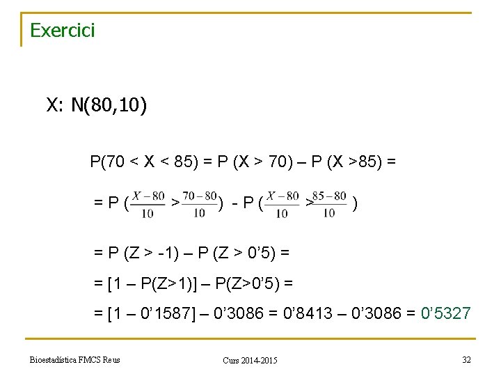 Exercici X: N(80, 10) P(70 < X < 85) = P (X > 70)