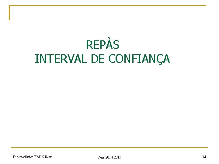 REPÀS INTERVAL DE CONFIANÇA Bioestadística FMCS Reus Curs 2014 -2015 34 