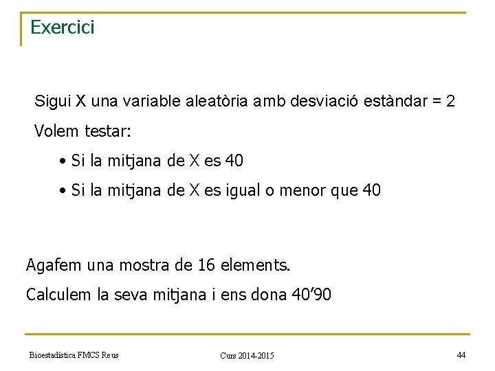 Exercici Sigui X una variable aleatòria amb desviació estàndar = 2 Volem testar: •