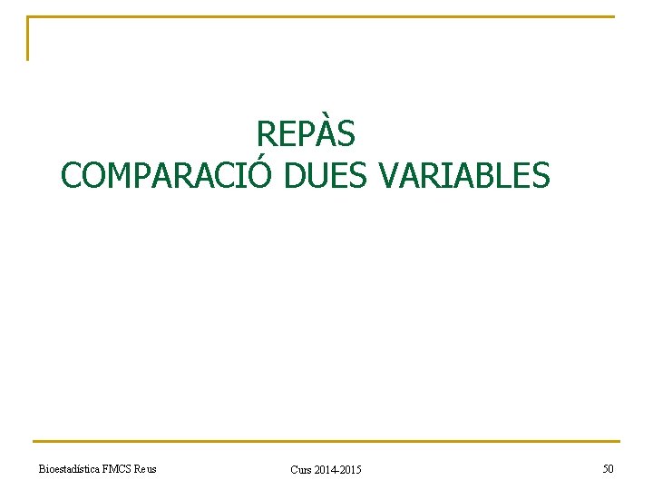 REPÀS COMPARACIÓ DUES VARIABLES Bioestadística FMCS Reus Curs 2014 -2015 50 