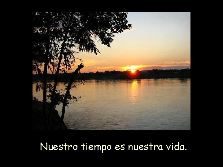 Nuestro tiempo es nuestra vida. 