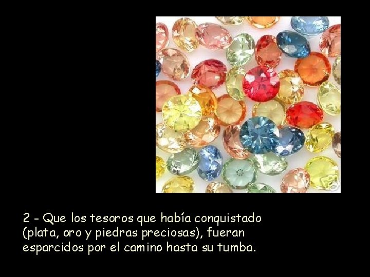 2 - Que los tesoros que había conquistado (plata, oro y piedras preciosas), fueran