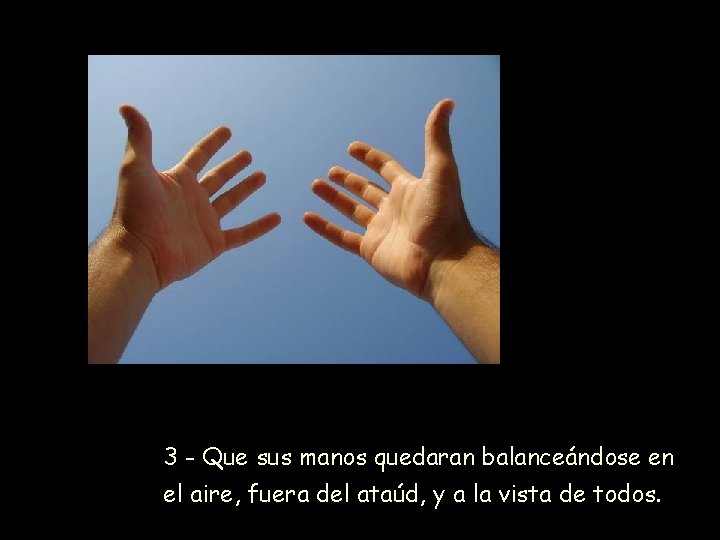 3 - Que sus manos quedaran balanceándose en el aire, fuera del ataúd, y