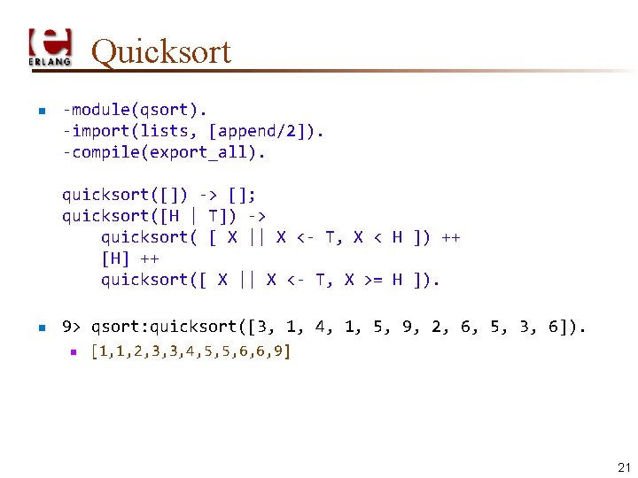 Quicksort n -module(qsort). -import(lists, [append/2]). -compile(export_all). quicksort([]) -> []; quicksort([H | T]) -> quicksort(