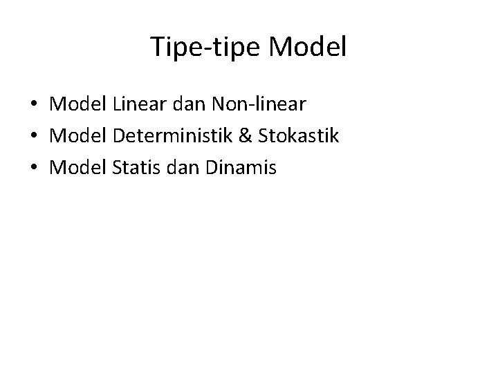 Tipe-tipe Model • Model Linear dan Non-linear • Model Deterministik & Stokastik • Model