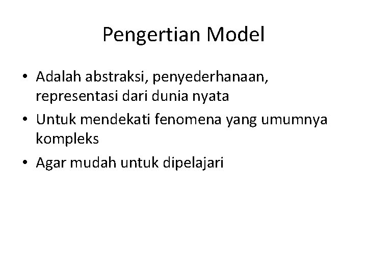 Pengertian Model • Adalah abstraksi, penyederhanaan, representasi dari dunia nyata • Untuk mendekati fenomena