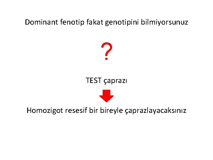 Dominant fenotip fakat genotipini bilmiyorsunuz ? TEST çaprazı Homozigot resesif bireyle çaprazlayacaksınız 