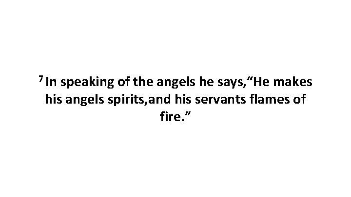 7 In speaking of the angels he says, “He makes his angels spirits, and