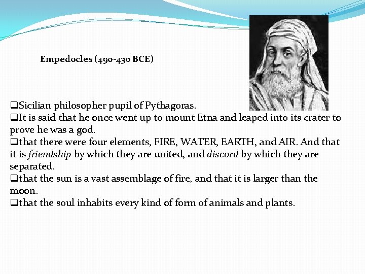 Empedocles (490 -430 BCE) q. Sicilian philosopher pupil of Pythagoras. q. It is said