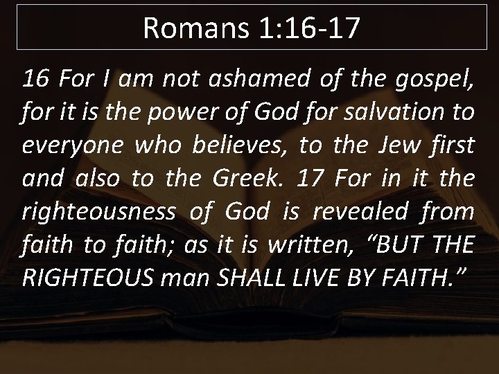 Romans 1: 16 -17 16 For I am not ashamed of the gospel, for