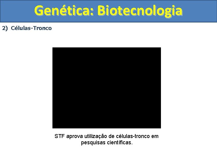 Genética: Biotecnologia 2) Células-Tronco STF aprova utilização de células-tronco em pesquisas científicas. 