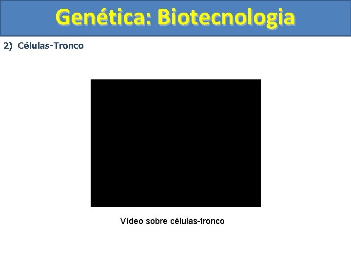 Genética: Biotecnologia 2) Células-Tronco Vídeo sobre células-tronco 