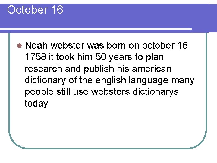 October 16 l Noah webster was born on october 16 1758 it took him