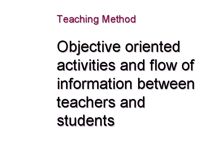 Teaching Method Objective oriented activities and flow of information between teachers and students 