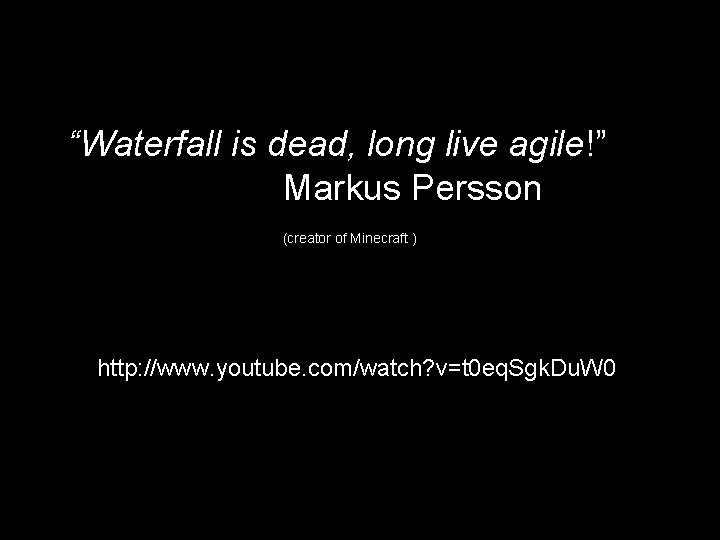 “Waterfall is dead, long live agile!” Markus Persson (creator of Minecraft ) http: //www.