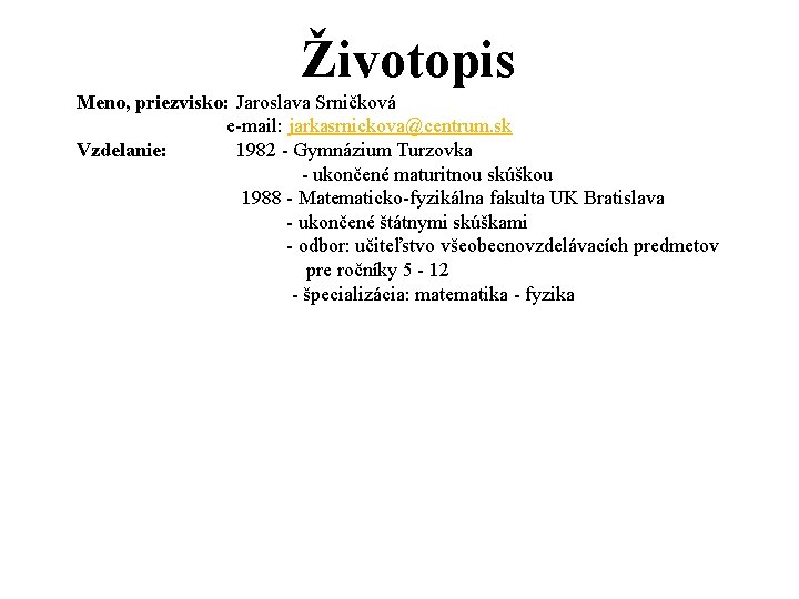 Životopis Meno, priezvisko: Jaroslava Srničková e-mail: jarkasrnickova@centrum. sk Vzdelanie: 1982 - Gymnázium Turzovka -