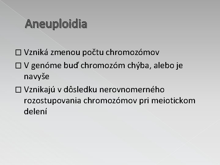 Aneuploidia � Vzniká zmenou počtu chromozómov � V genóme buď chromozóm chýba, alebo je